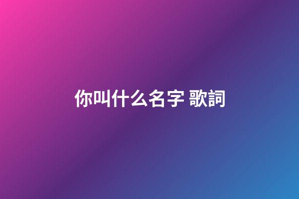 你叫什么名字 歌詞